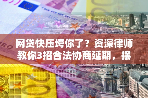 济南网贷快压垮你了？资深律师教你3招合法协商延期，摆脱暴力催收！