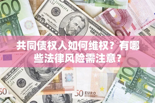 济南共同债权人如何维权？有哪些法律风险需注意？