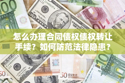 济南怎么办理合同债权债权转让手续？如何防范法律隐患？