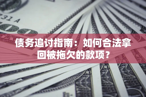 济南债务追讨指南：如何合法拿回被拖欠的款项？