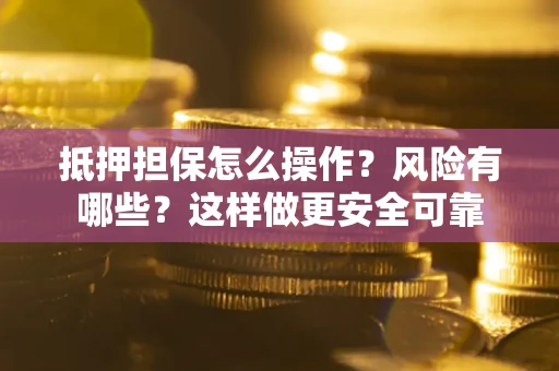 济南抵押担保怎么操作？风险有哪些？这样做更安全可靠