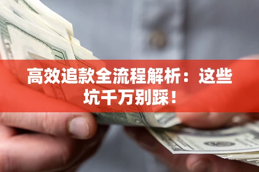 济南高效追款全流程解析：这些坑千万别踩！