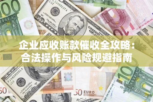济南企业应收账款催收全攻略：合法操作与风险规避指南