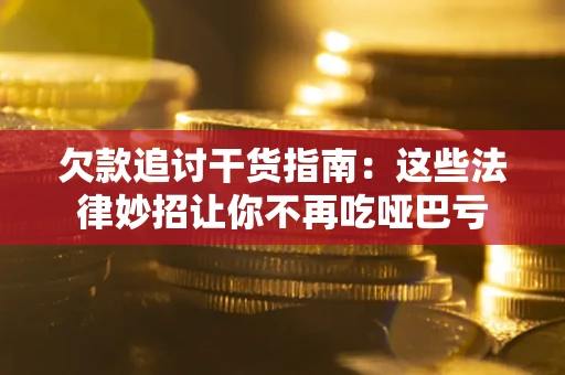 济南欠款追讨干货指南：这些法律妙招让你不再吃哑巴亏