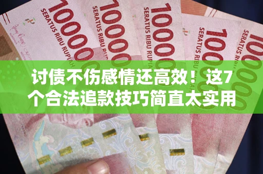 济南讨债不伤感情还高效！这7个合法追款技巧简直太实用