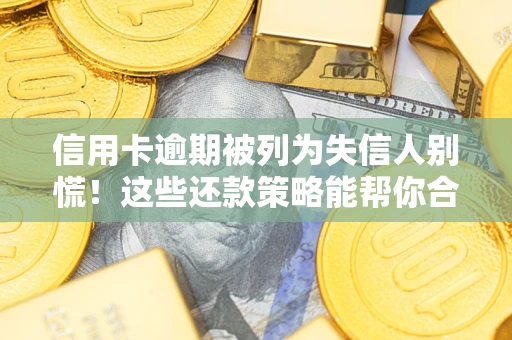 济南信用卡逾期被列为失信人别慌！这些还款策略能帮你合法止损