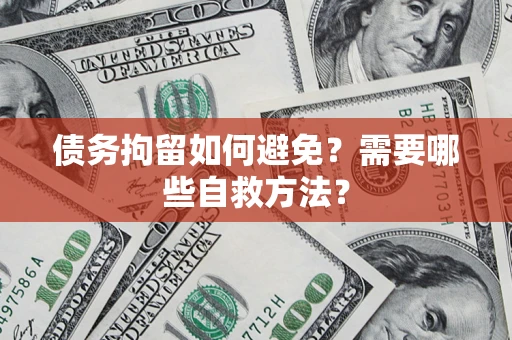 济南债务拘留如何避免？需要哪些自救方法？