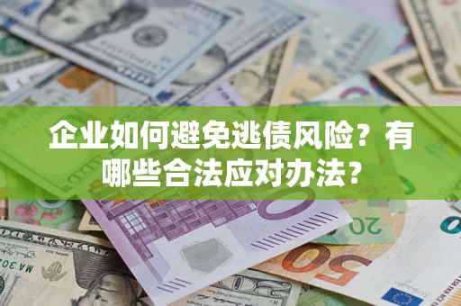 济南企业如何避免逃债风险？有哪些合法应对办法？