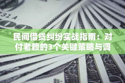 济南民间借贷纠纷实战指南：对付老赖的3个关键策略与调解盲区解析