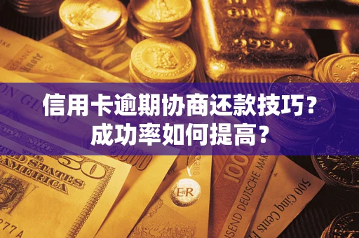 济南信用卡逾期协商还款技巧？成功率如何提高？