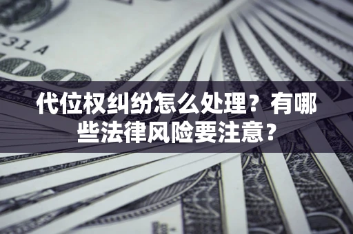 济南代位权纠纷怎么处理？有哪些法律风险要注意？