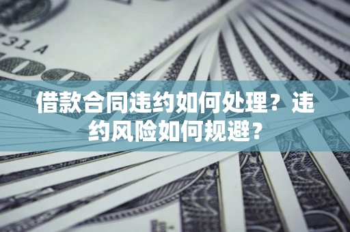 济南借款合同违约如何处理？违约风险如何规避？