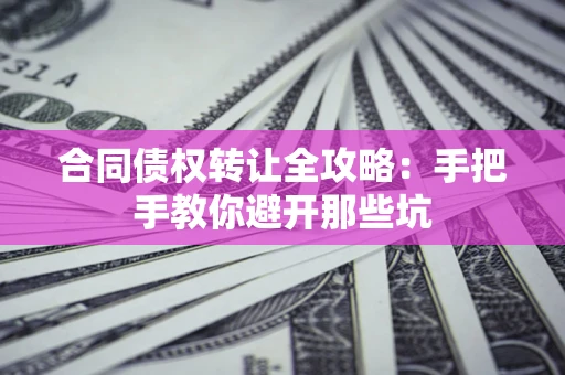 济南合同债权转让全攻略：手把手教你避开那些坑