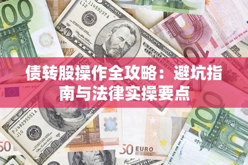济南债转股操作全攻略：避坑指南与法律实操要点
