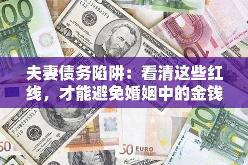 济南夫妻债务陷阱：看清这些红线，才能避免婚姻中的金钱危机