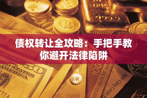 济南债权转让全攻略：手把手教你避开法律陷阱