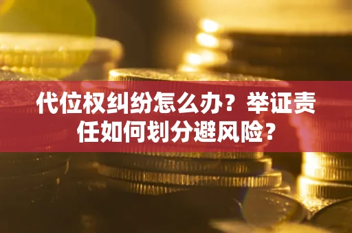 济南代位权纠纷怎么办？举证责任如何划分避风险？