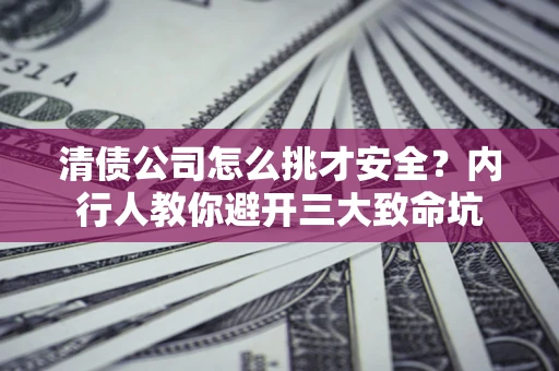 济南清债公司怎么挑才安全?内行人教你避开三大致命坑 济南清债公司怎么挑才安全?内行人教你避开三大致命坑