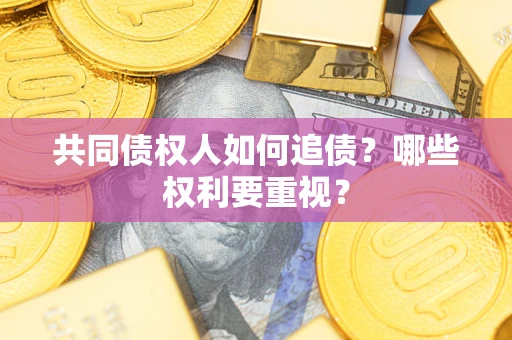 济南共同债权人如何追债？哪些权利要重视？
