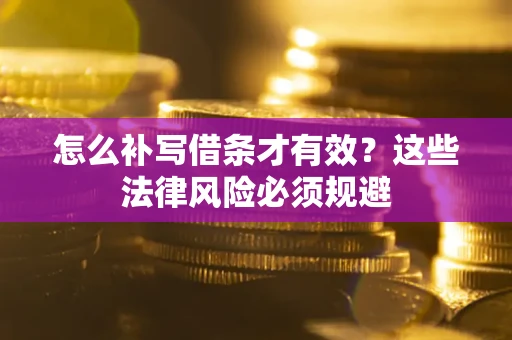 济南怎么补写借条才有效？这些法律风险必须规避