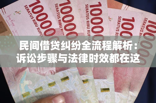 济南民间借贷纠纷全流程解析：诉讼步骤与法律时效都在这儿了