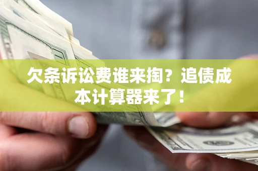 济南欠条诉讼费谁来掏？追债成本计算器来了！