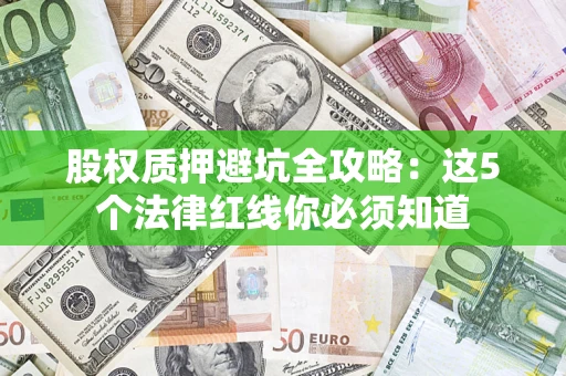 济南股权质押避坑全攻略：这5个法律红线你必须知道