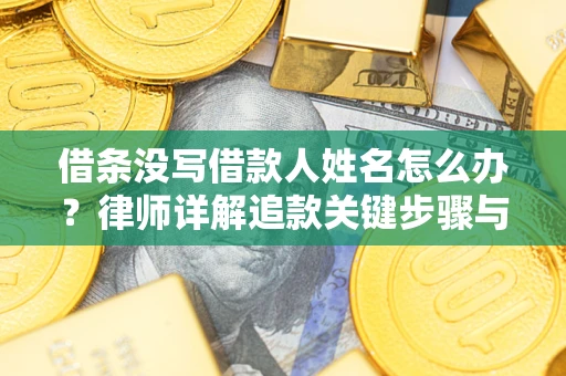 济南借条没写借款人姓名怎么办？律师详解追款关键步骤与证据链构建