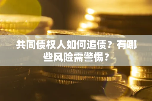 济南共同债权人如何追债？有哪些风险需警惕？