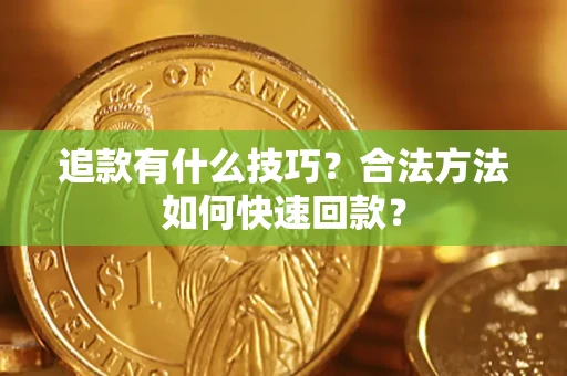 济南追款有什么技巧？合法方法如何快速回款？