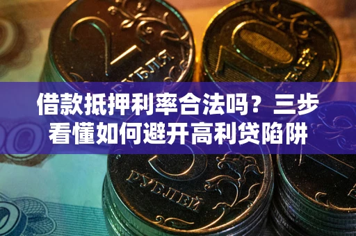 济南借款抵押利率合法吗？三步看懂如何避开高利贷陷阱