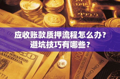 济南应收账款质押流程怎么办？避坑技巧有哪些？