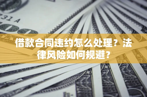 济南借款合同违约怎么处理？法律风险如何规避？