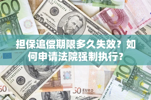 济南担保追偿期限多久失效？如何申请法院强制执行？
