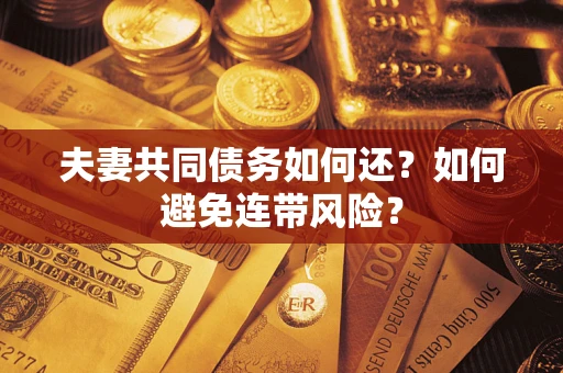 济南夫妻共同债务如何还？如何避免连带风险？