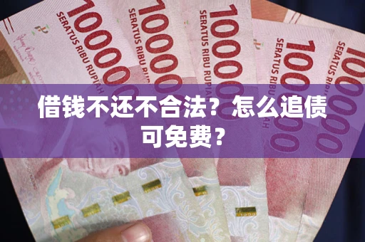 济南借钱不还不合法？怎么追债可免费？