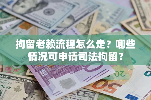 济南拘留老赖流程怎么走?哪些情况可申请司法拘留? 济南拘留老赖流程怎么走?哪些情况可申请司法拘留?