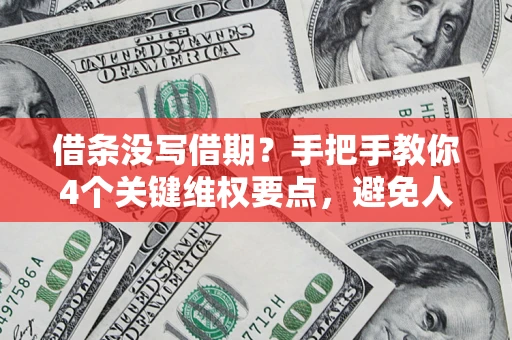 济南借条没写借期？手把手教你4个关键维权要点，避免人财两空