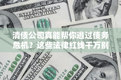 济南清债公司真能帮你逃过债务危机？这些法律红线千万别踩