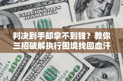 济南判决到手却拿不到钱？教你三招破解执行困境找回血汗钱