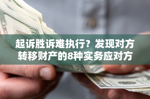 济南起诉胜诉难执行？发现对方转移财产的8种实务应对方案