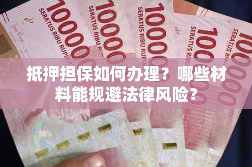 济南抵押担保如何办理？哪些材料能规避法律风险？