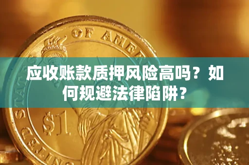 济南应收账款质押风险高吗？如何规避法律陷阱？