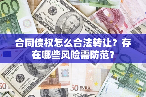 济南合同债权怎么合法转让？存在哪些风险需防范？