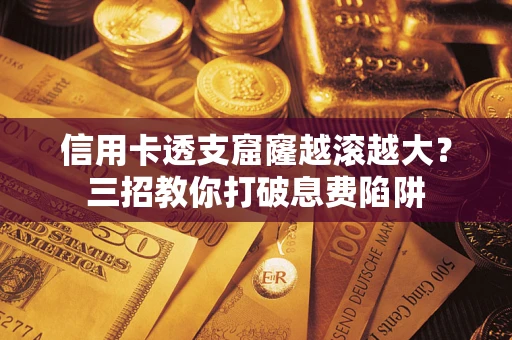 济南信用卡透支窟窿越滚越大？三招教你打破息费陷阱