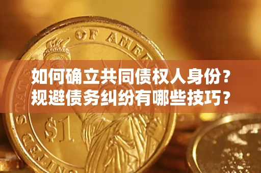 济南如何确立共同债权人身份？规避债务纠纷有哪些技巧？