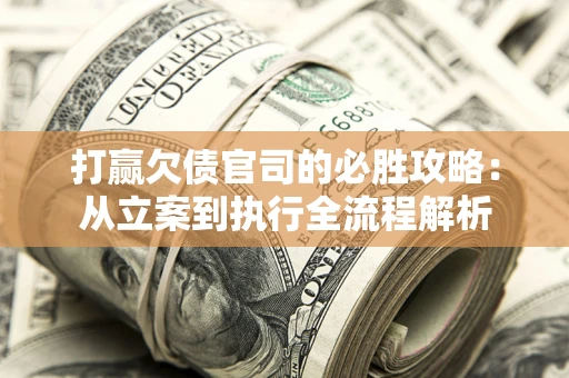 济南打赢欠债官司的必胜攻略：从立案到执行全流程解析