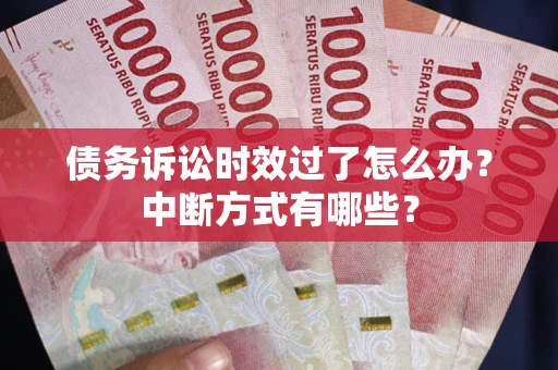 济南债务诉讼时效过了怎么办？中断方式有哪些？