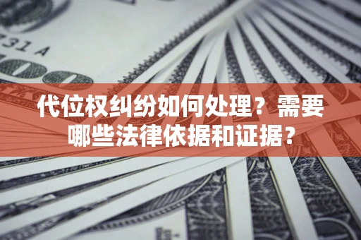 济南代位权纠纷如何处理？需要哪些法律依据和证据？