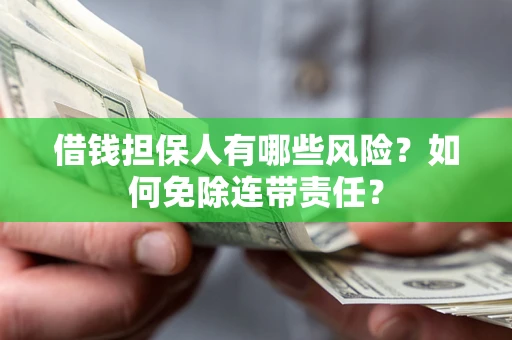 济南借钱担保人有哪些风险？如何免除连带责任？